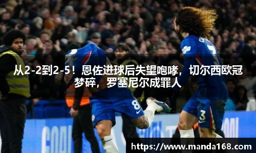 从2-2到2-5！恩佐进球后失望咆哮，切尔西欧冠梦碎，罗塞尼尔成罪人