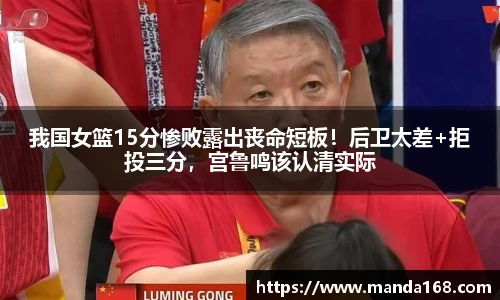我国女篮15分惨败露出丧命短板！后卫太差+拒投三分，宫鲁鸣该认清实际