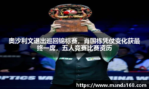 奥沙利文退出巡回锦标赛，肖国栋凭仗变化获最终一席，五人竞赛比赛资历