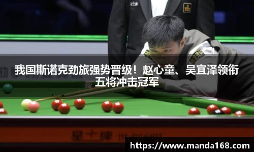 我国斯诺克劲旅强势晋级！赵心童、吴宜泽领衔五将冲击冠军
